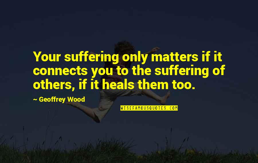 Flamewars Quotes By Geoffrey Wood: Your suffering only matters if it connects you