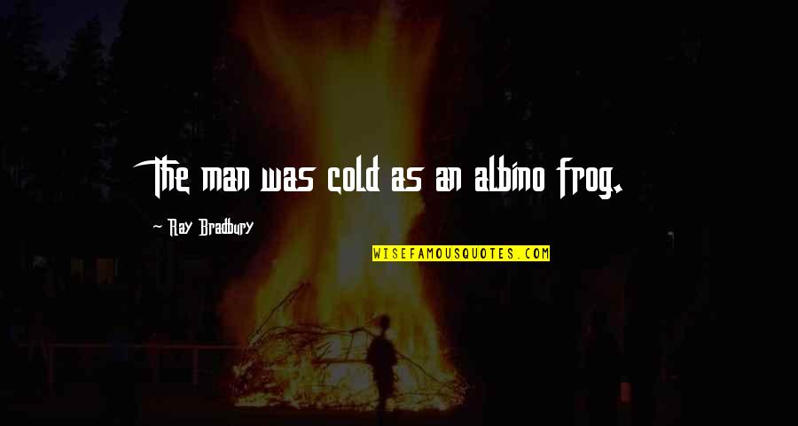 Flamingo Rising Quotes By Ray Bradbury: The man was cold as an albino frog.