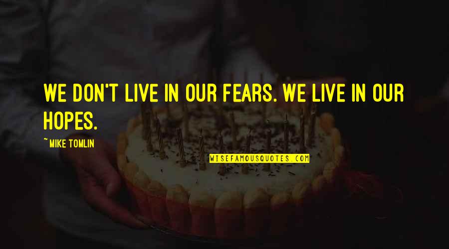 Flamingo Road Quotes By Mike Tomlin: We don't live in our fears. We live