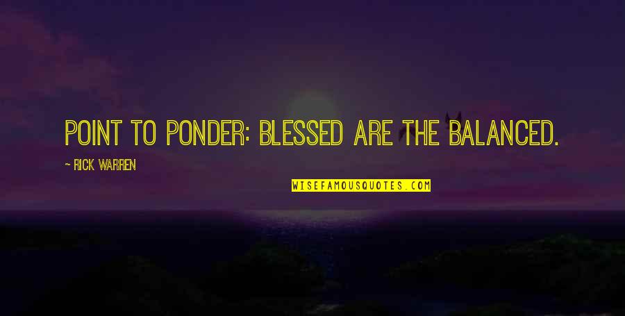 Flaminia Bolzan Quotes By Rick Warren: POINT TO PONDER: Blessed are the balanced.