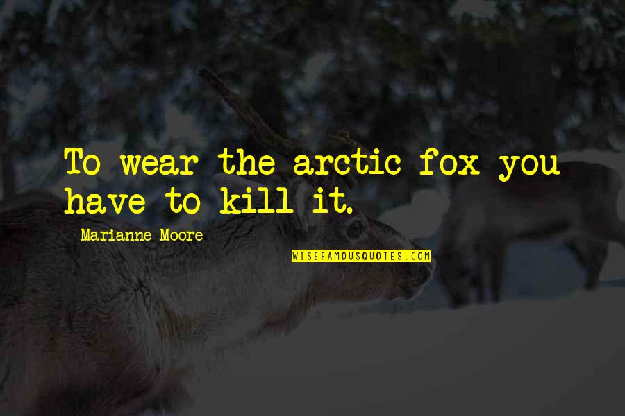 Flammable Inspirational Quotes By Marianne Moore: To wear the arctic fox you have to