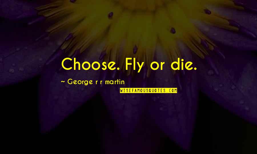 Flamme Burger Quotes By George R R Martin: Choose. Fly or die. Flamme Burger Quotes By George R R Martin: Choose. Fly or die.