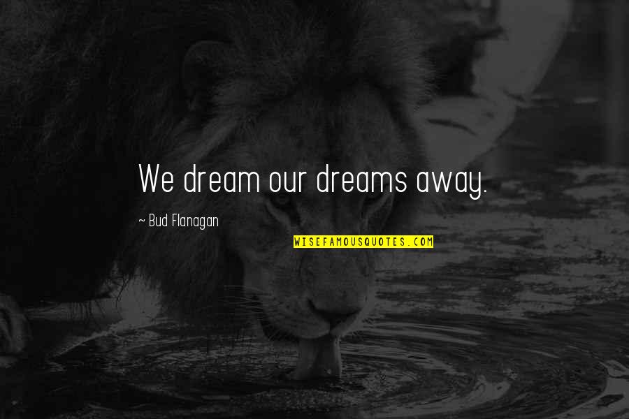 Flanagan Quotes By Bud Flanagan: We dream our dreams away.