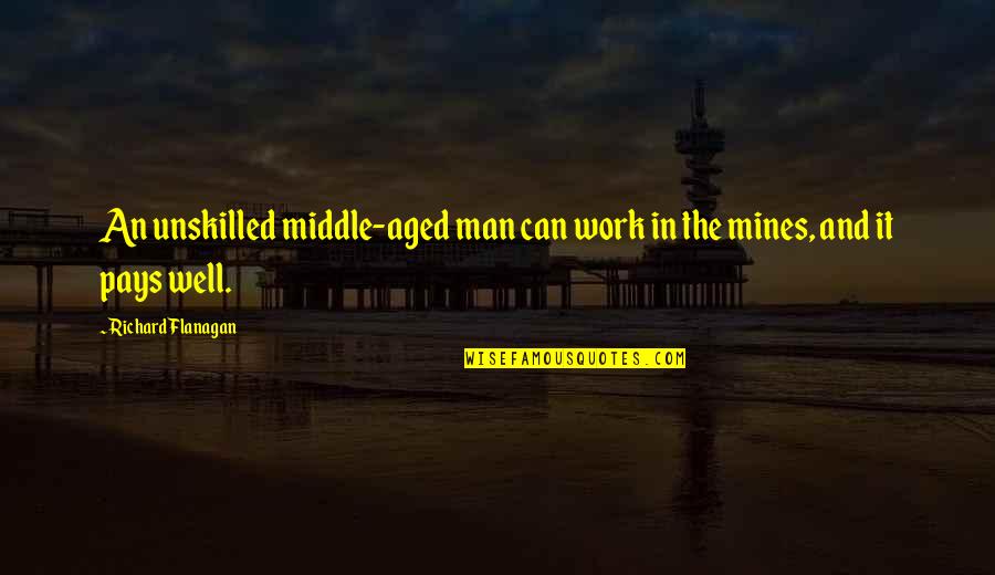 Flanagan Quotes By Richard Flanagan: An unskilled middle-aged man can work in the