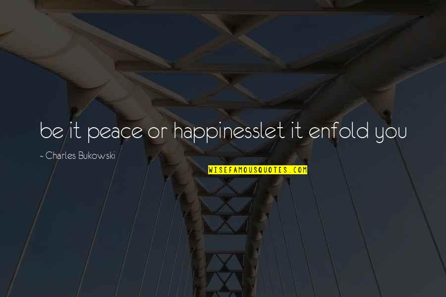 Flancos Kupon Quotes By Charles Bukowski: be it peace or happinesslet it enfold you Flancos Kupon Quotes By Charles Bukowski: be it peace or happinesslet it enfold you