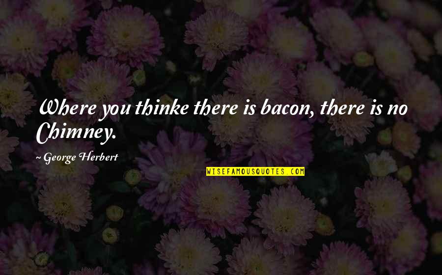 Flanders Neighbor Quotes By George Herbert: Where you thinke there is bacon, there is