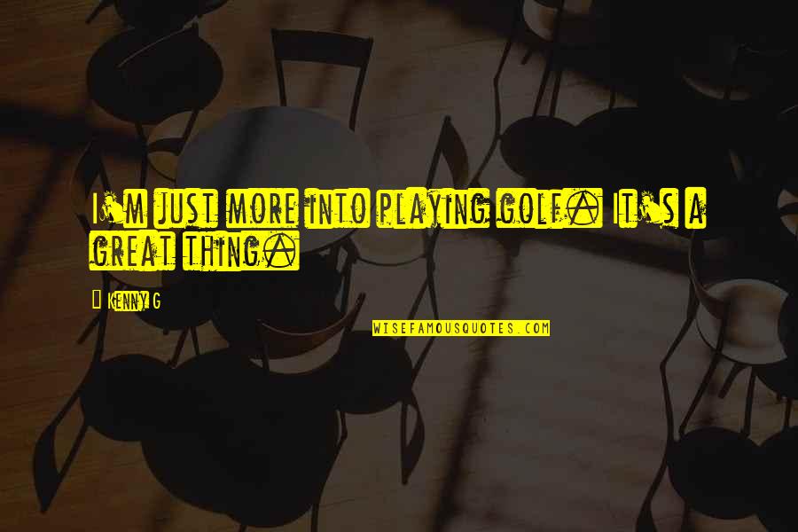 Flanged Nylon Quotes By Kenny G: I'm just more into playing golf. It's a