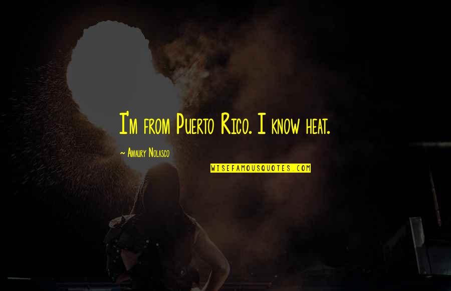 Flaniken Greg Quotes By Amaury Nolasco: I'm from Puerto Rico. I know heat. Flaniken Greg Quotes By Amaury Nolasco: I'm from Puerto Rico. I know heat.