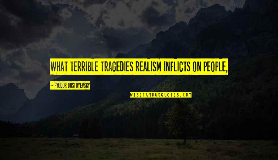 Flanking Quotes By Fyodor Dostoyevsky: What terrible tragedies realism inflicts on people,
