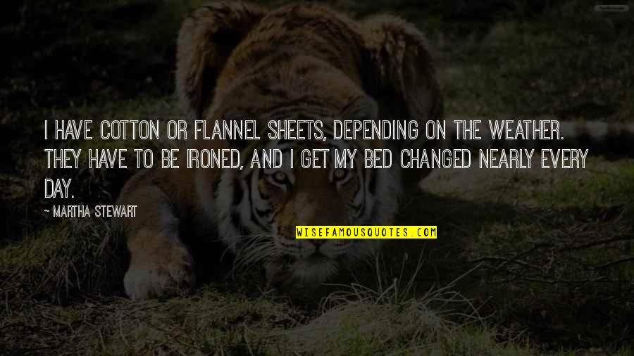 Flannel Day Quotes By Martha Stewart: I have cotton or flannel sheets, depending on Flannel Day Quotes By Martha Stewart: I have cotton or flannel sheets, depending on