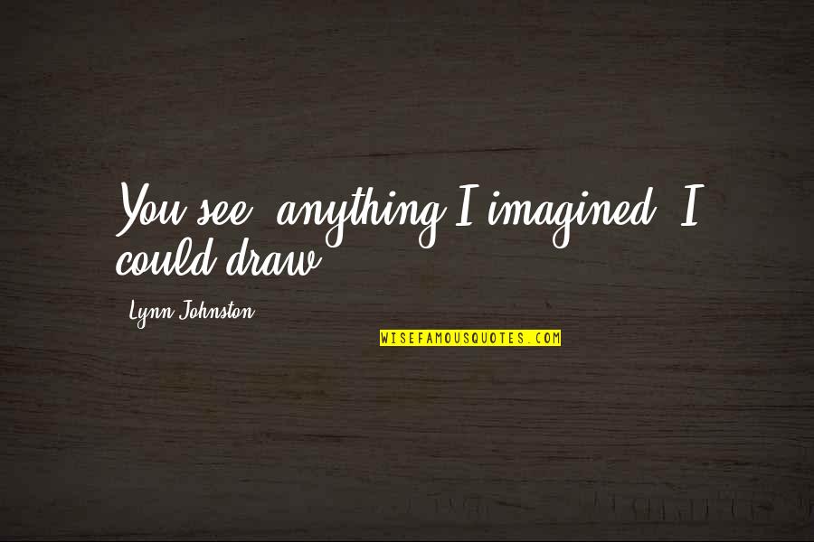 Flannel Friday Quotes By Lynn Johnston: You see, anything I imagined, I could draw.