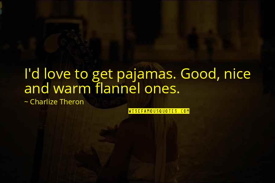 Flannel Pajamas Quotes By Charlize Theron: I'd love to get pajamas. Good, nice and