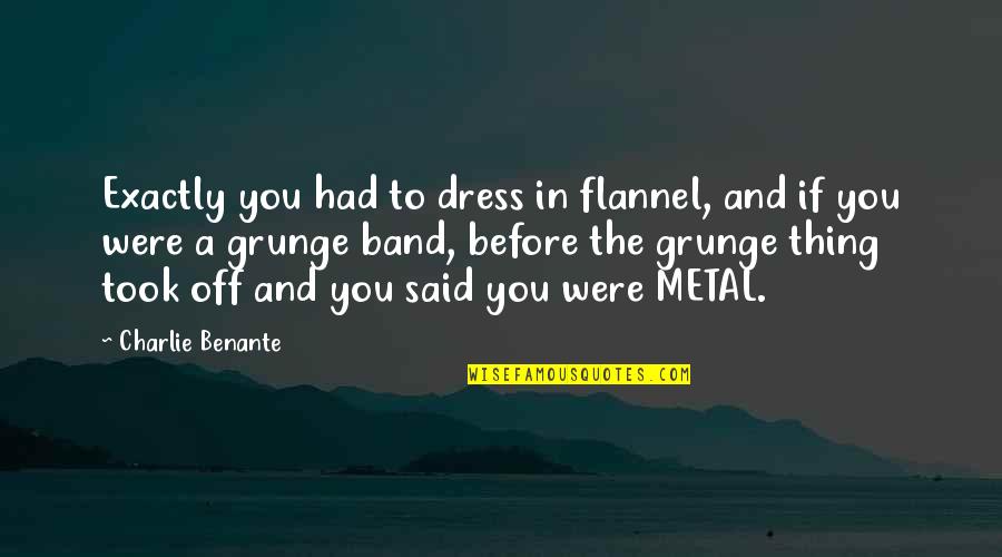 Flannels Quotes By Charlie Benante: Exactly you had to dress in flannel, and