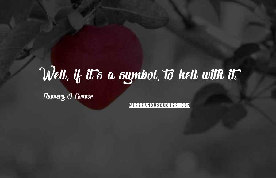 Flannery O'Connor quotes: Well, if it's a symbol, to hell with it.