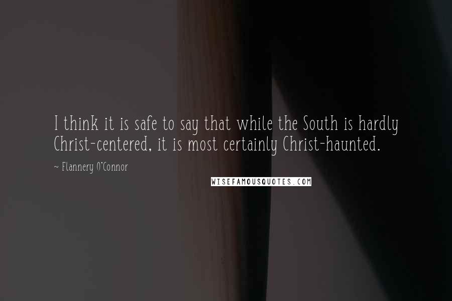 Flannery O'Connor quotes: I think it is safe to say that while the South is hardly Christ-centered, it is most certainly Christ-haunted.