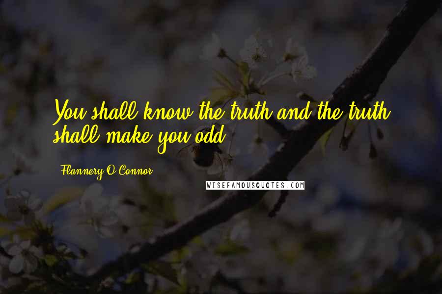 Flannery O'Connor quotes: You shall know the truth and the truth shall make you odd.