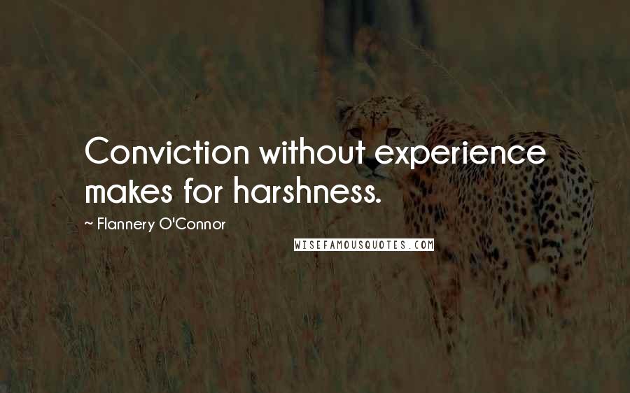 Flannery O'Connor quotes: Conviction without experience makes for harshness.