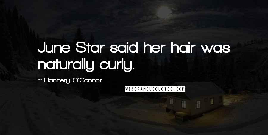 Flannery O'Connor quotes: June Star said her hair was naturally curly.