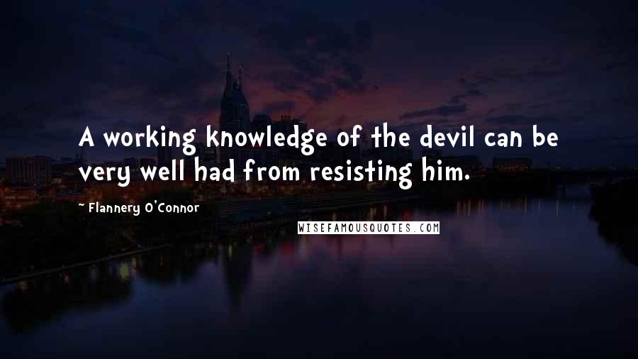 Flannery O'Connor quotes: A working knowledge of the devil can be very well had from resisting him.