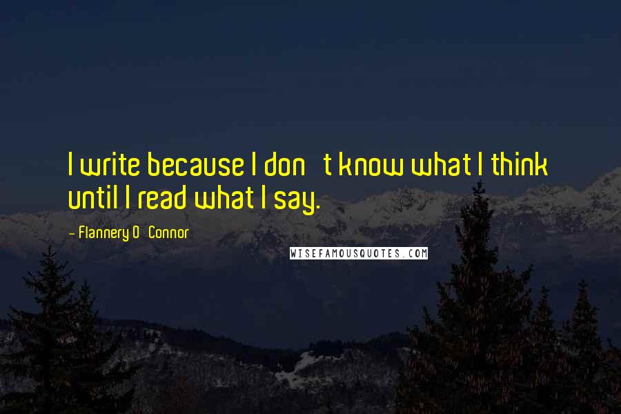 Flannery O'Connor quotes: I write because I don't know what I think until I read what I say.