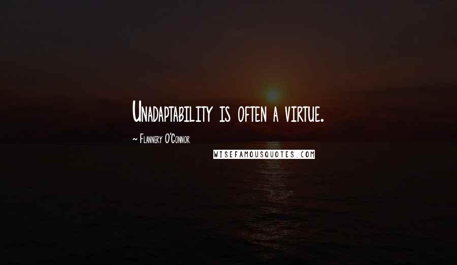 Flannery O'Connor quotes: Unadaptability is often a virtue.