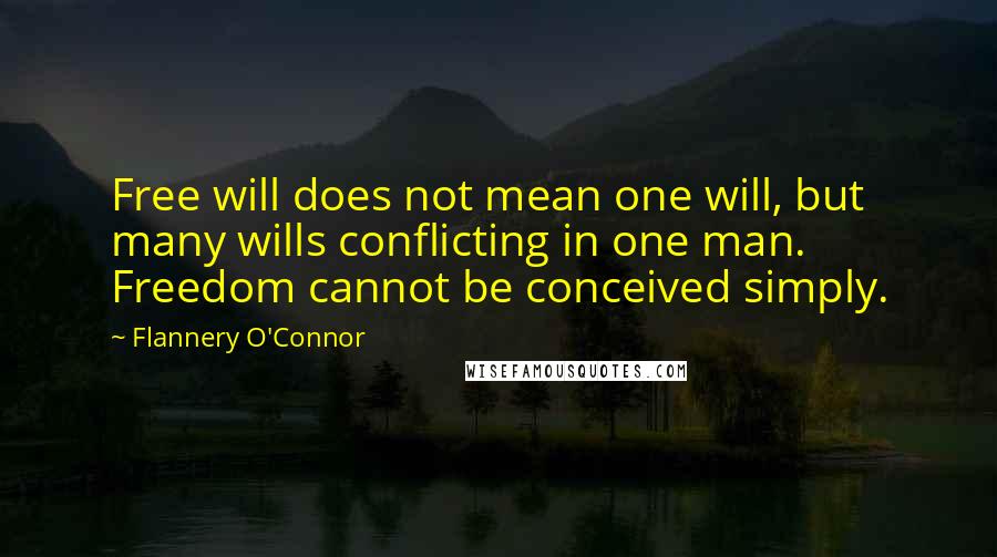 Flannery O'Connor quotes: Free will does not mean one will, but many wills conflicting in one man. Freedom cannot be conceived simply.