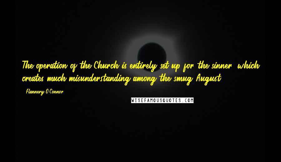 Flannery O'Connor quotes: The operation of the Church is entirely set up for the sinner; which creates much misunderstanding among the smug.(August 9, 1955)