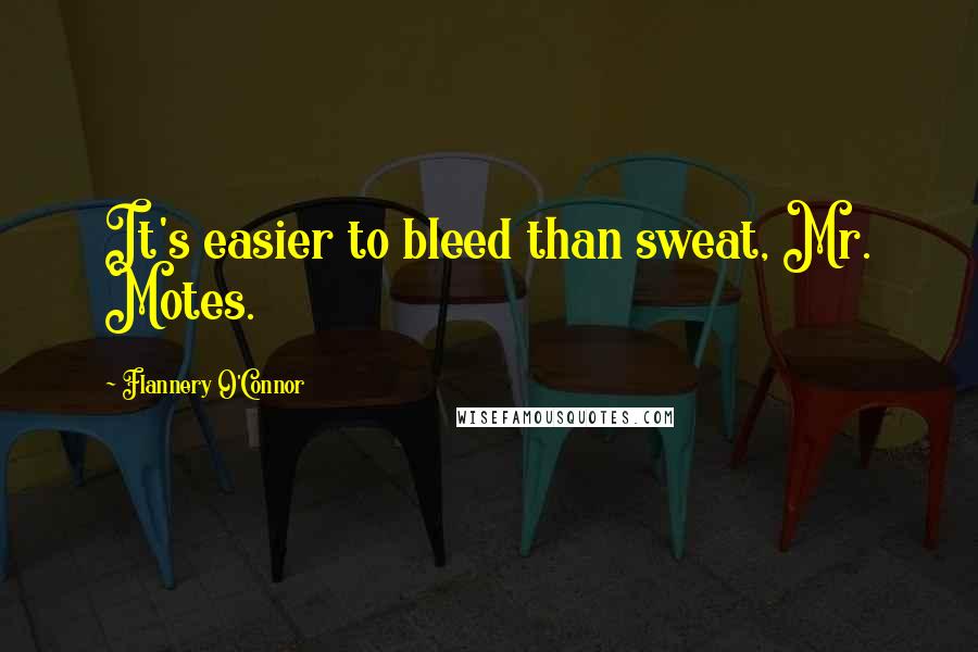 Flannery O'Connor quotes: It's easier to bleed than sweat, Mr. Motes.
