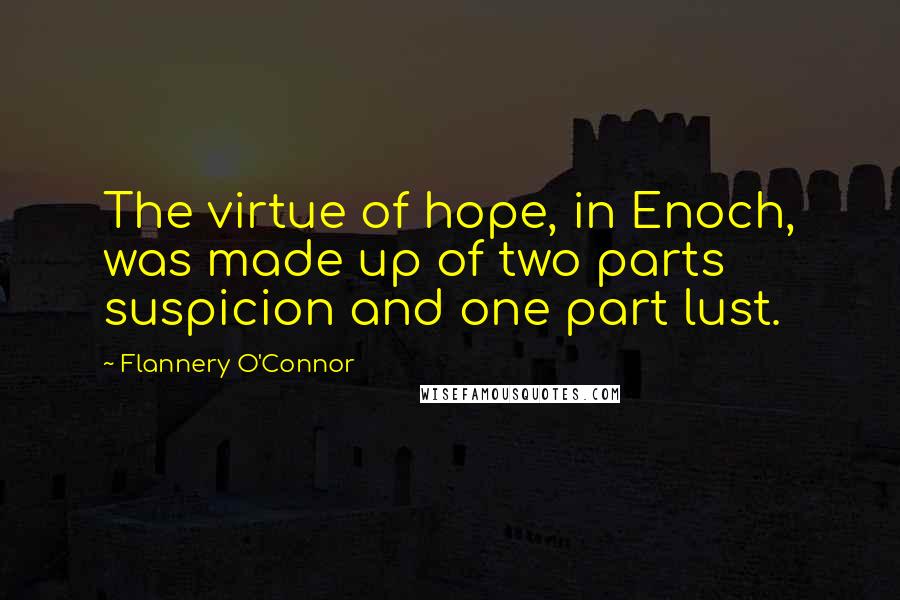 Flannery O'Connor quotes: The virtue of hope, in Enoch, was made up of two parts suspicion and one part lust.