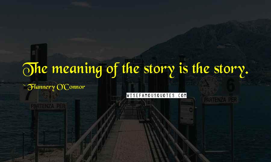 Flannery O'Connor quotes: The meaning of the story is the story.