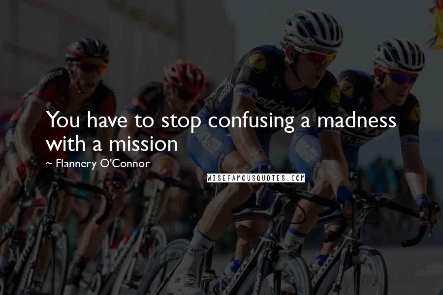 Flannery O'Connor quotes: You have to stop confusing a madness with a mission
