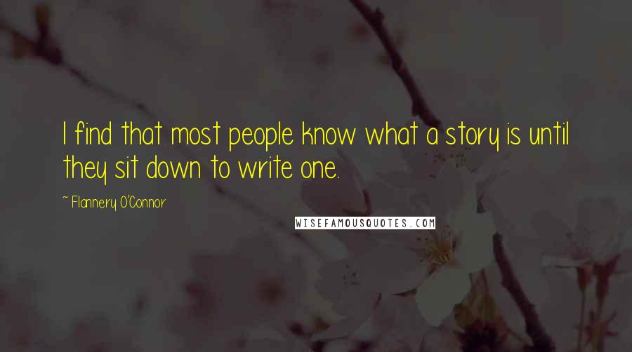 Flannery O'Connor quotes: I find that most people know what a story is until they sit down to write one.