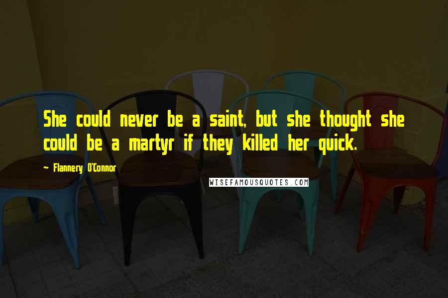 Flannery O'Connor quotes: She could never be a saint, but she thought she could be a martyr if they killed her quick.