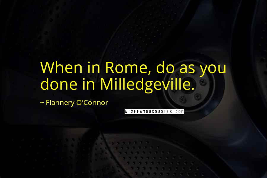 Flannery O'Connor quotes: When in Rome, do as you done in Milledgeville.