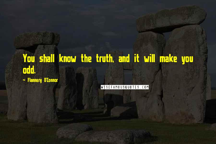 Flannery O'Connor quotes: You shall know the truth, and it will make you odd.