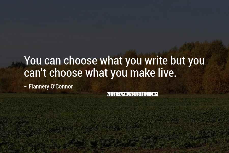 Flannery O'Connor quotes: You can choose what you write but you can't choose what you make live.