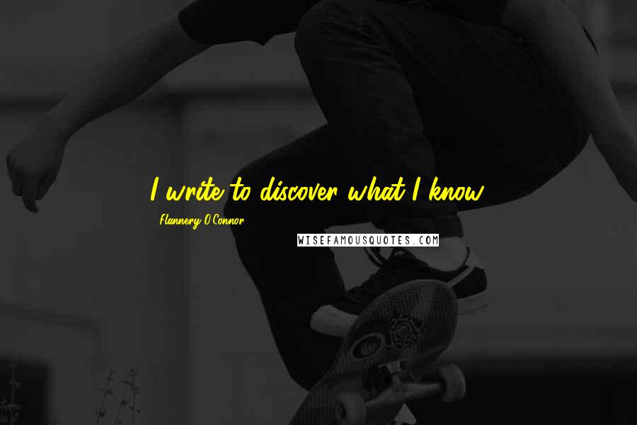 Flannery O'Connor quotes: I write to discover what I know.