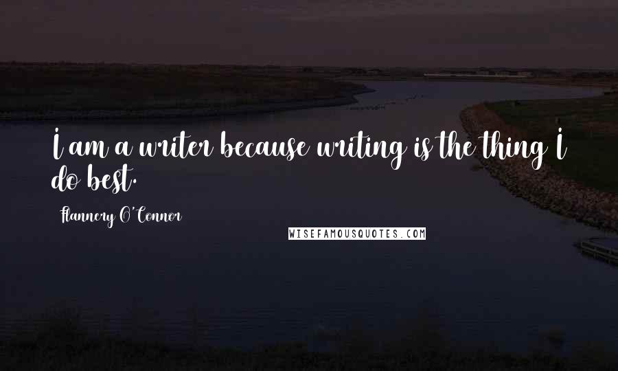 Flannery O'Connor quotes: I am a writer because writing is the thing I do best.