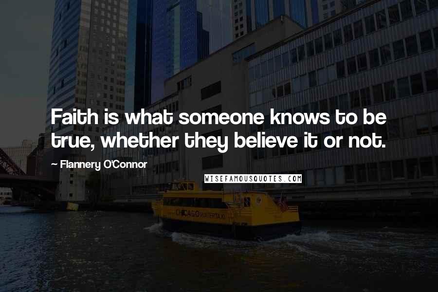 Flannery O'Connor quotes: Faith is what someone knows to be true, whether they believe it or not.