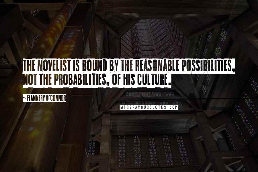 Flannery O'Connor quotes: The novelist is bound by the reasonable possibilities, not the probabilities, of his culture.