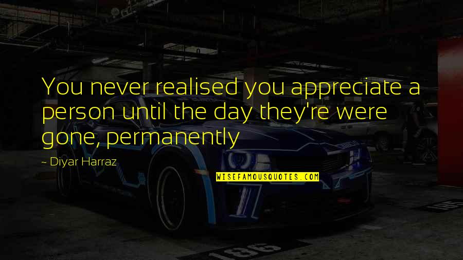 Flanquer Lighter Quotes By Diyar Harraz: You never realised you appreciate a person until