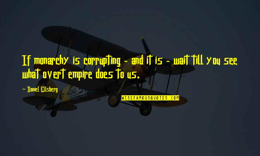 Flansburgh School Quotes By Daniel Ellsberg: If monarchy is corrupting - and it is Flansburgh School Quotes By Daniel Ellsberg: If monarchy is corrupting - and it is