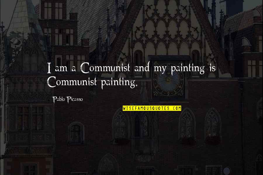 Flansburgh School Quotes By Pablo Picasso: I am a Communist and my painting is Flansburgh School Quotes By Pablo Picasso: I am a Communist and my painting is