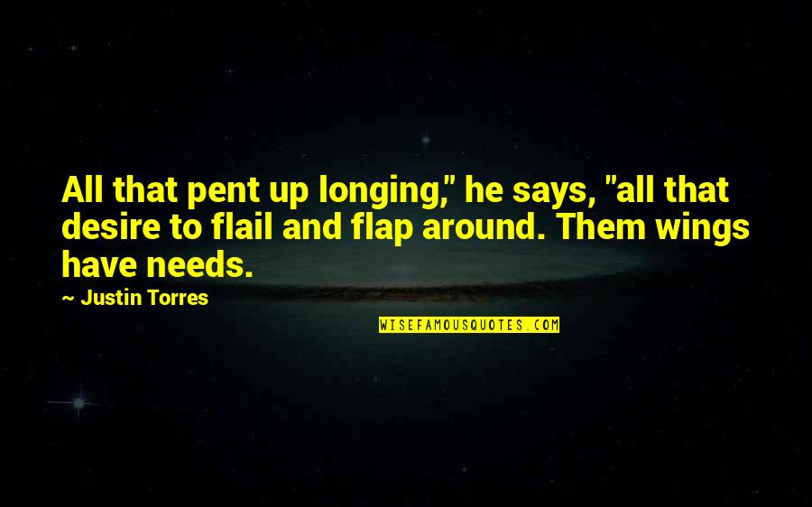 Flap Your Wings Quotes By Justin Torres: All that pent up longing," he says, "all