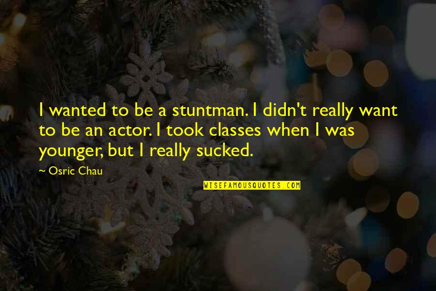 Flaps Quotes By Osric Chau: I wanted to be a stuntman. I didn't