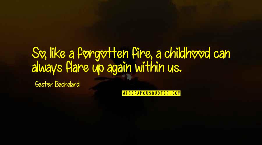 Flare Up Quotes By Gaston Bachelard: So, like a forgotten fire, a childhood can