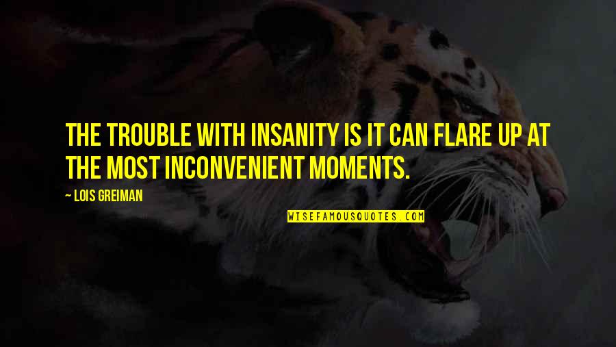 Flare Up Quotes By Lois Greiman: The trouble with insanity is it can flare