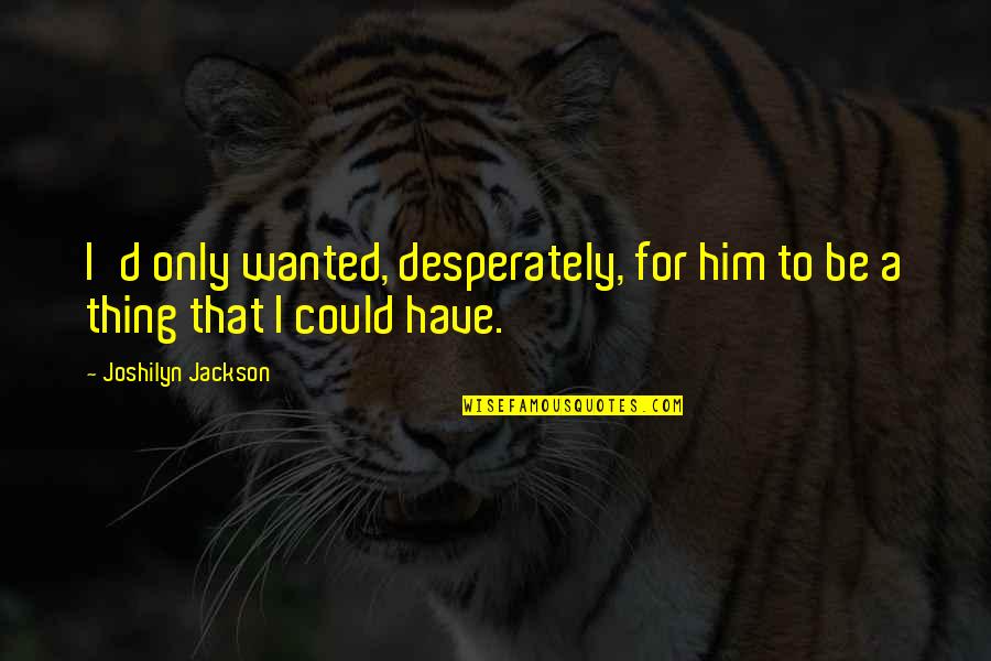 Flase Quotes By Joshilyn Jackson: I'd only wanted, desperately, for him to be Flase Quotes By Joshilyn Jackson: I'd only wanted, desperately, for him to be