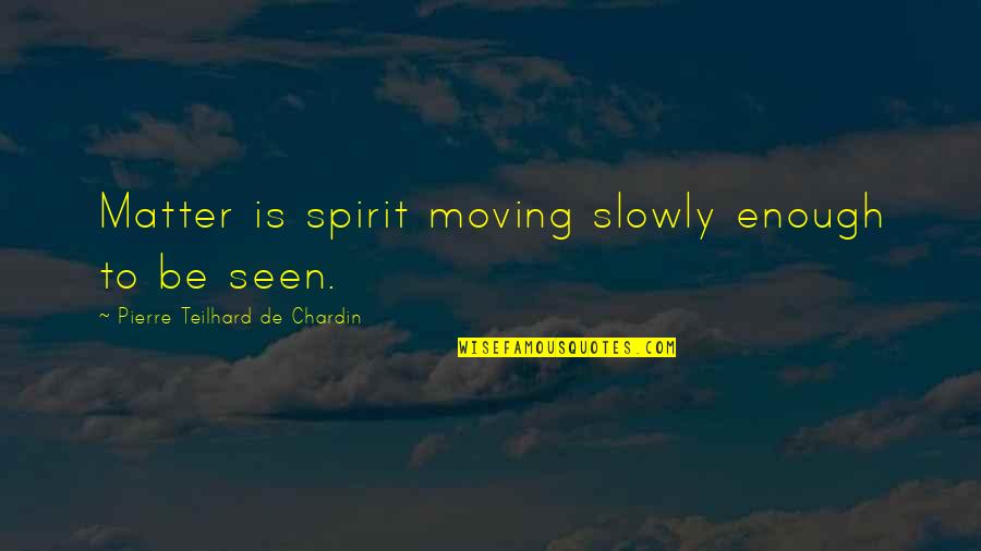 Flash And Substance Quotes By Pierre Teilhard De Chardin: Matter is spirit moving slowly enough to be