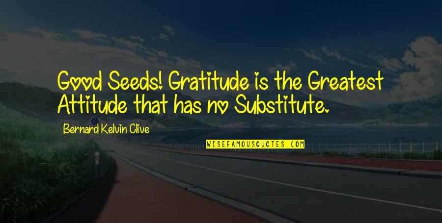 Flash Flood And Explanation Quotes By Bernard Kelvin Clive: Good Seeds! Gratitude is the Greatest Attitude that